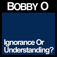 Bobby O - Ignorance or Understanding? (Single)