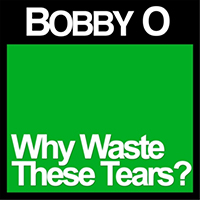 Bobby O - Why Waste These Tears? (Single)