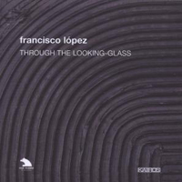 Lopez, Francisco - Through The Looking-Glass (CD 1)