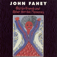 Fahey, John - Old Girlfriends And Other Horrible Memories