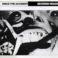 Severed Heads - Since The Accident