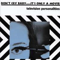 Television Personalities - Don't Cry Baby...It's Only A Movie