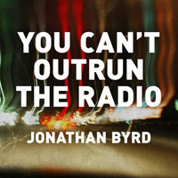 Byrd, Jonathan - You Can't Outrun The Radio