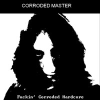 Corroded Master - Fuckin' Corroded Hardcore (Single)