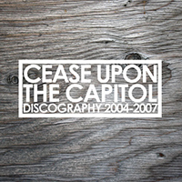 Cease Upon The Capitol - Discography 2004-2007 (part 1)