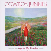 Cowboy Junkies - Sing in My Meadow. The Nomad Series, Vol. 3