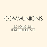 Communions - So Long Sun / Love Stands Still (Single)