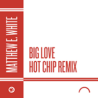 White, Matthew E. - Big Love (Hot Chip Remix) (Single)