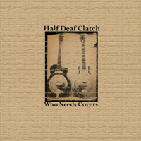 Half Deaf Clatch - Who Needs Covers
