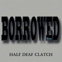 Half Deaf Clatch - Borrowed Blues
