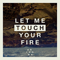 Arizona (USA) - Let Me Touch Your Fire (Single)