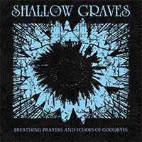 Shallow Graves - Breathing Prayers and Echoes of Goodbyes