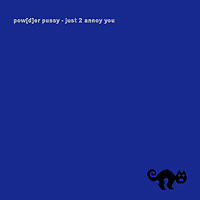 Pow[d]er Pussy - Just 2 Annoy You