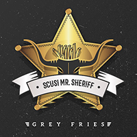Grey Fries - Scusi Mr. Sheriff