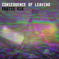 Erotic Elk - Consequence Of Leaving