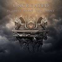 Uncreated - Is That What You Want (Single)