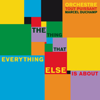 Orchestre Tout Puissant Marcel Duchamp - The Thing That Everything Else Is About