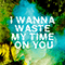 2015 I Wanna Waste My Time On You (Single)